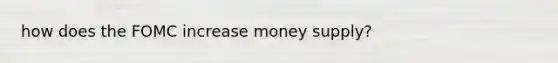 how does the FOMC increase money supply?