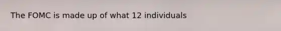 The FOMC is made up of what 12 individuals