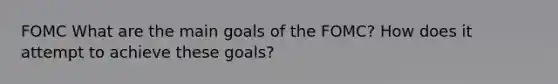 FOMC What are the main goals of the FOMC? How does it attempt to achieve these goals?