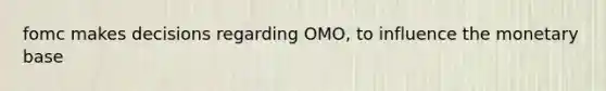 fomc makes decisions regarding OMO, to influence the monetary base