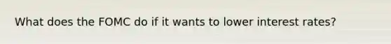 What does the FOMC do if it wants to lower interest rates?