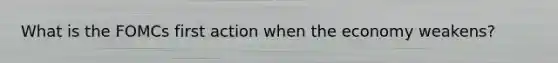What is the FOMCs first action when the economy weakens?