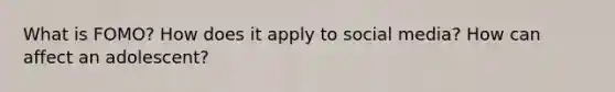 What is FOMO? How does it apply to social media? How can affect an adolescent?