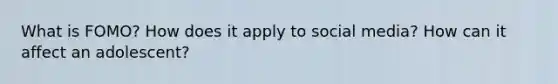 What is FOMO? How does it apply to social media? How can it affect an adolescent?