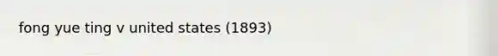 fong yue ting v united states (1893)