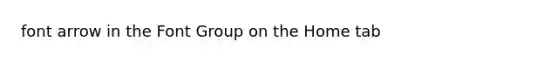 font arrow in the Font Group on the Home tab