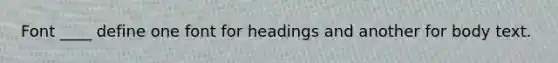 Font ____ define one font for headings and another for body text.