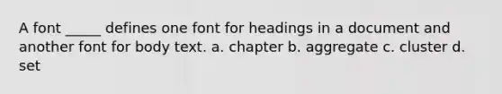 A font _____ defines one font for headings in a document and another font for body text. a. chapter b. aggregate c. cluster d. set