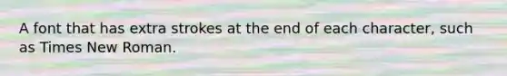 A font that has extra strokes at the end of each character, such as Times New Roman.