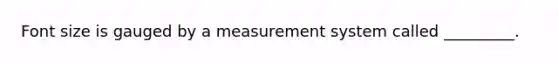 Font size is gauged by a measurement system called _________.