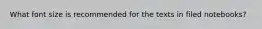 What font size is recommended for the texts in filed notebooks?