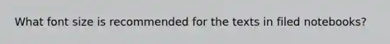 What font size is recommended for the texts in filed notebooks?