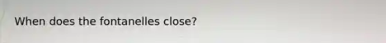 When does the fontanelles close?