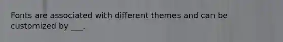 Fonts are associated with different themes and can be customized by ___.