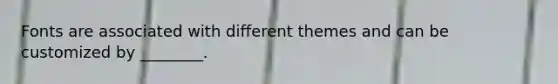 Fonts are associated with different themes and can be customized by ________.