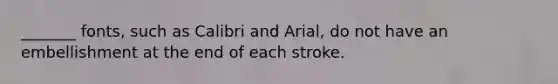 _______ fonts, such as Calibri and Arial, do not have an embellishment at the end of each stroke.