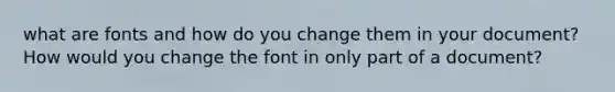 what are fonts and how do you change them in your document? How would you change the font in only part of a document?