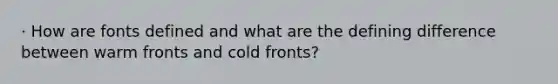 · How are fonts defined and what are the defining difference between warm fronts and cold fronts?