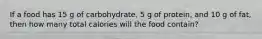 If a food has 15 g of carbohydrate, 5 g of protein, and 10 g of fat, then how many total calories will the food contain?