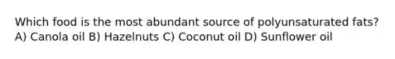 Which food is the most abundant source of polyunsaturated fats? A) Canola oil B) Hazelnuts C) Coconut oil D) Sunflower oil