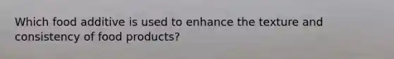 Which food additive is used to enhance the texture and consistency of food products?