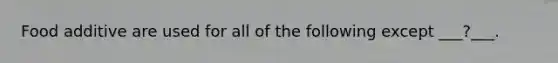 Food additive are used for all of the following except ___?___.