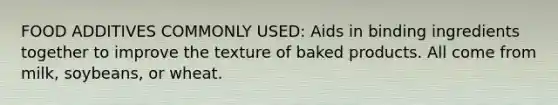 FOOD ADDITIVES COMMONLY USED: Aids in binding ingredients together to improve the texture of baked products. All come from milk, soybeans, or wheat.