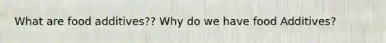 What are food additives?? Why do we have food Additives?