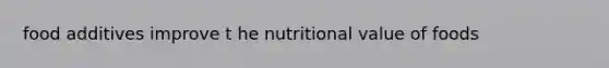 food additives improve t he nutritional value of foods