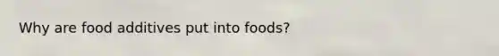 Why are food additives put into foods?