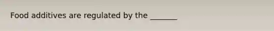 Food additives are regulated by the _______