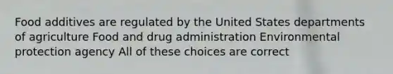 Food additives are regulated by the United States departments of agriculture Food and drug administration Environmental protection agency All of these choices are correct