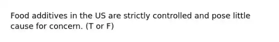 Food additives in the US are strictly controlled and pose little cause for concern. (T or F)