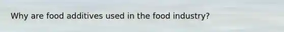Why are food additives used in the food industry?