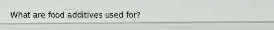 What are food additives used for?