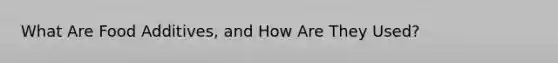What Are Food Additives, and How Are They Used?