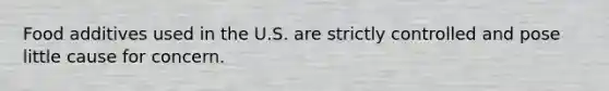 Food additives used in the U.S. are strictly controlled and pose little cause for concern.
