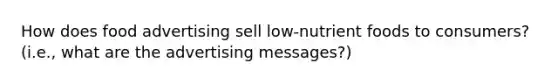 How does food advertising sell low-nutrient foods to consumers? (i.e., what are the advertising messages?)