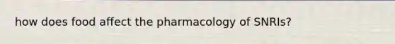 how does food affect the pharmacology of SNRIs?