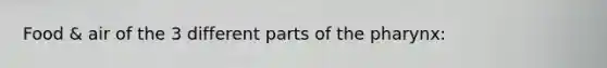 Food & air of the 3 different parts of <a href='https://www.questionai.com/knowledge/ktW97n6hGJ-the-pharynx' class='anchor-knowledge'>the pharynx</a>: