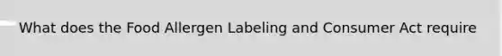 What does the Food Allergen Labeling and Consumer Act require