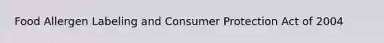 Food Allergen Labeling and Consumer Protection Act of 2004