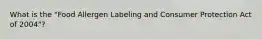 What is the "Food Allergen Labeling and Consumer Protection Act of 2004"?