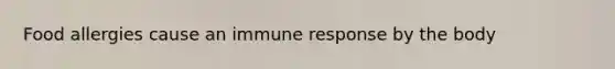 Food allergies cause an immune response by the body