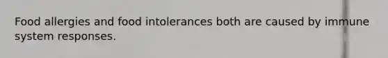 Food allergies and food intolerances both are caused by immune system responses.