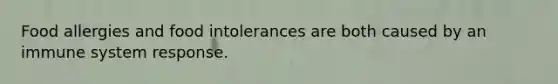 Food allergies and food intolerances are both caused by an immune system response.​