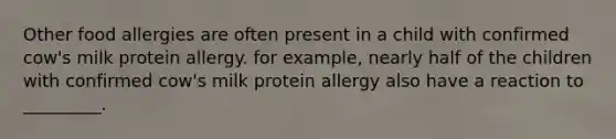 Other food allergies are often present in a child with confirmed cow's milk protein allergy. for example, nearly half of the children with confirmed cow's milk protein allergy also have a reaction to _________.