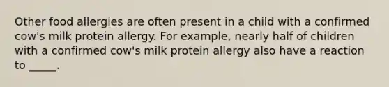 Other food allergies are often present in a child with a confirmed cow's milk protein allergy. For example, nearly half of children with a confirmed cow's milk protein allergy also have a reaction to _____.