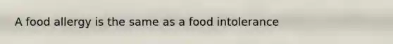 A food allergy is the same as a food intolerance