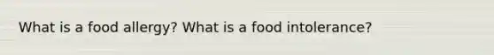 What is a food allergy? What is a food intolerance?